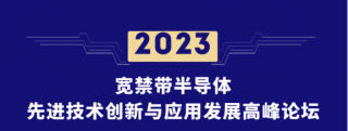 2023宽禁带半导体先进技术创新与应用发展高峰论坛将于2023年8月9日——8月11日在北京举行